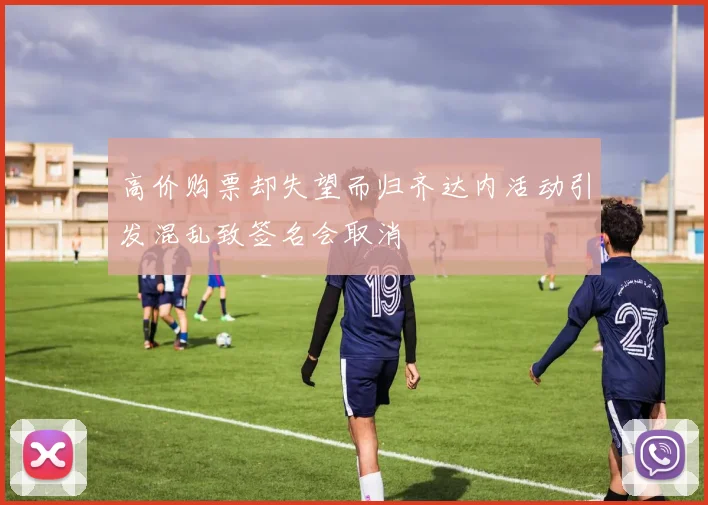 高价购票却失望而归齐达内活动引发混乱致签名会取消