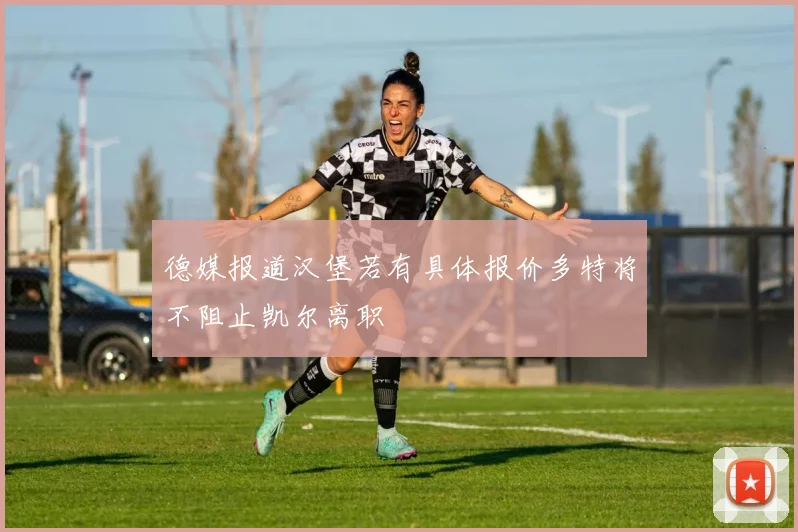 德媒报道汉堡若有具体报价多特将不阻止凯尔离职