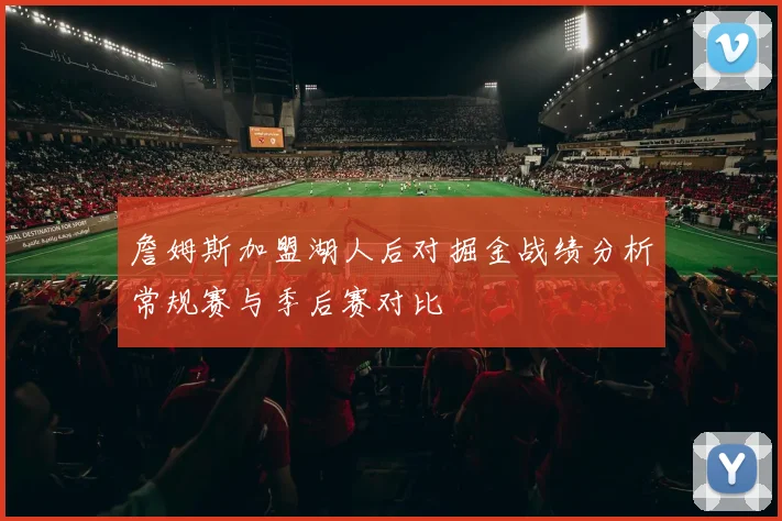詹姆斯加盟湖人后对掘金战绩分析常规赛与季后赛对比