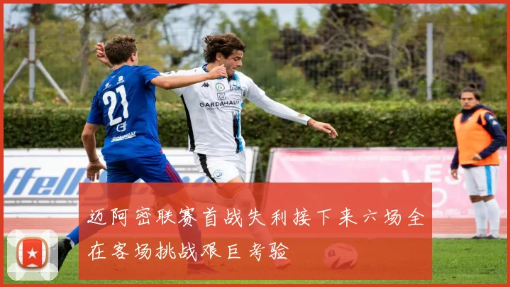 迈阿密联赛首战失利接下来六场全在客场挑战艰巨考验