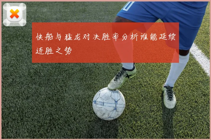 快船与猛龙对决胜率分析谁能延续连胜之势