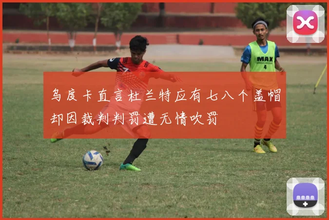 乌度卡直言杜兰特应有七八个盖帽却因裁判判罚遭无情吹罚