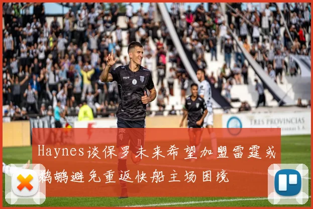 Haynes谈保罗未来希望加盟雷霆或鹈鹕避免重返快船主场困境