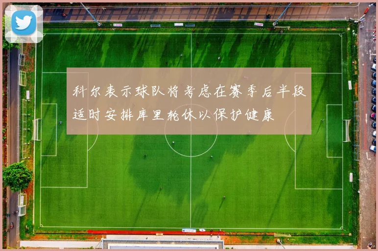 科尔表示球队将考虑在赛季后半段适时安排库里轮休以保护健康