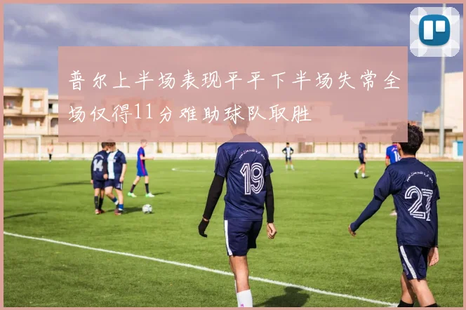 普尔上半场表现平平下半场失常全场仅得11分难助球队取胜
