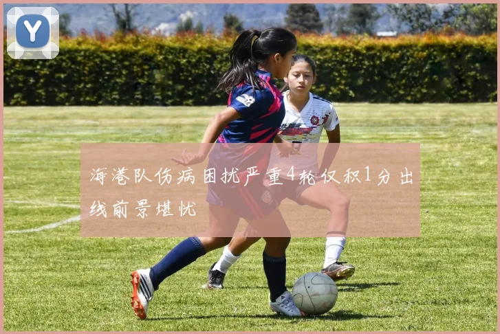 海港队伤病困扰严重4轮仅积1分出线前景堪忧