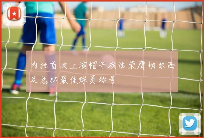 内托首次上演帽子戏法荣膺切尔西足总杯最佳球员称号