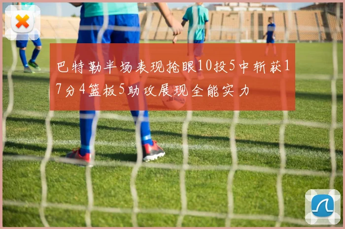 巴特勒半场表现抢眼10投5中斩获17分4篮板5助攻展现全能实力