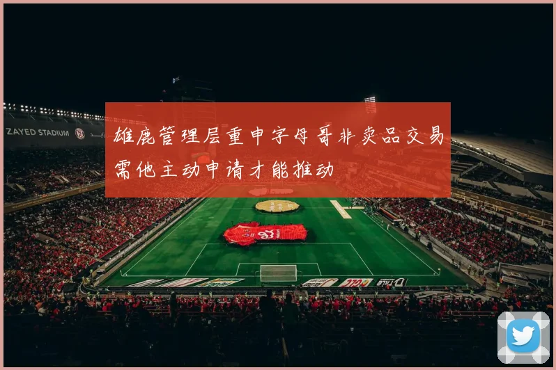 雄鹿管理层重申字母哥非卖品交易需他主动申请才能推动