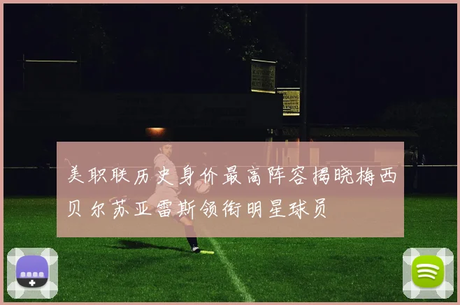 美职联历史身价最高阵容揭晓梅西贝尔苏亚雷斯领衔明星球员