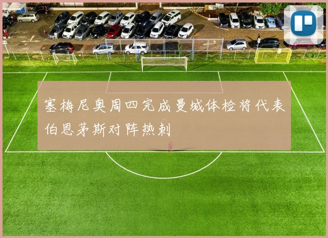 塞梅尼奥周四完成曼城体检将代表伯恩茅斯对阵热刺