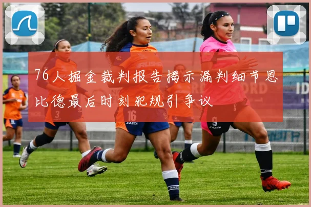 76人掘金裁判报告揭示漏判细节恩比德最后时刻犯规引争议