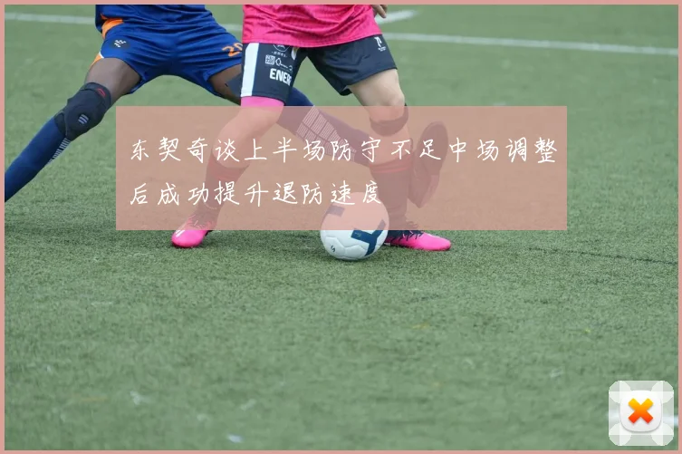 东契奇谈上半场防守不足中场调整后成功提升退防速度