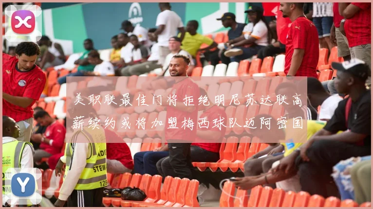 美职联最佳门将拒绝明尼苏达联高薪续约或将加盟梅西球队迈阿密国际