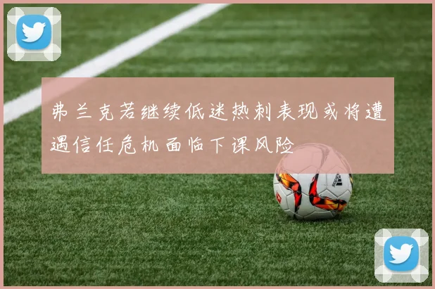 弗兰克若继续低迷热刺表现或将遭遇信任危机面临下课风险