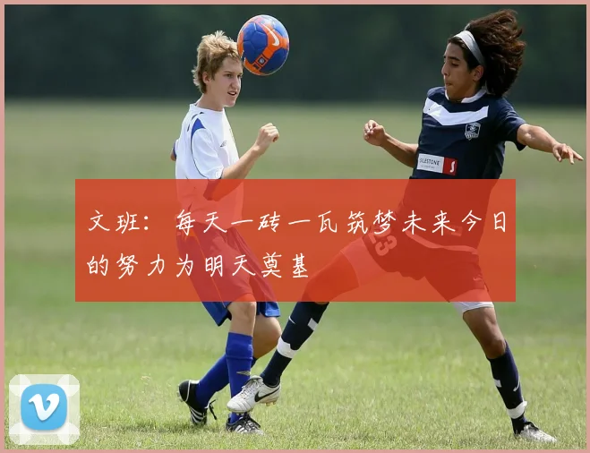文班：每天一砖一瓦筑梦未来今日的努力为明天奠基