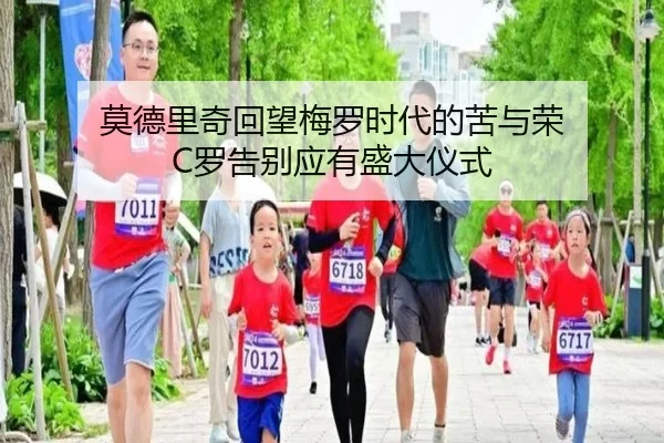 莫德里奇回望梅罗时代的苦与荣 C罗告别应有盛大仪式（BSports）